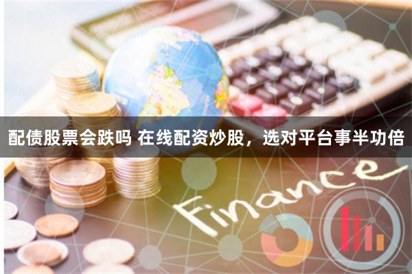 配债股票会跌吗 在线配资炒股,选对平台事半功倍