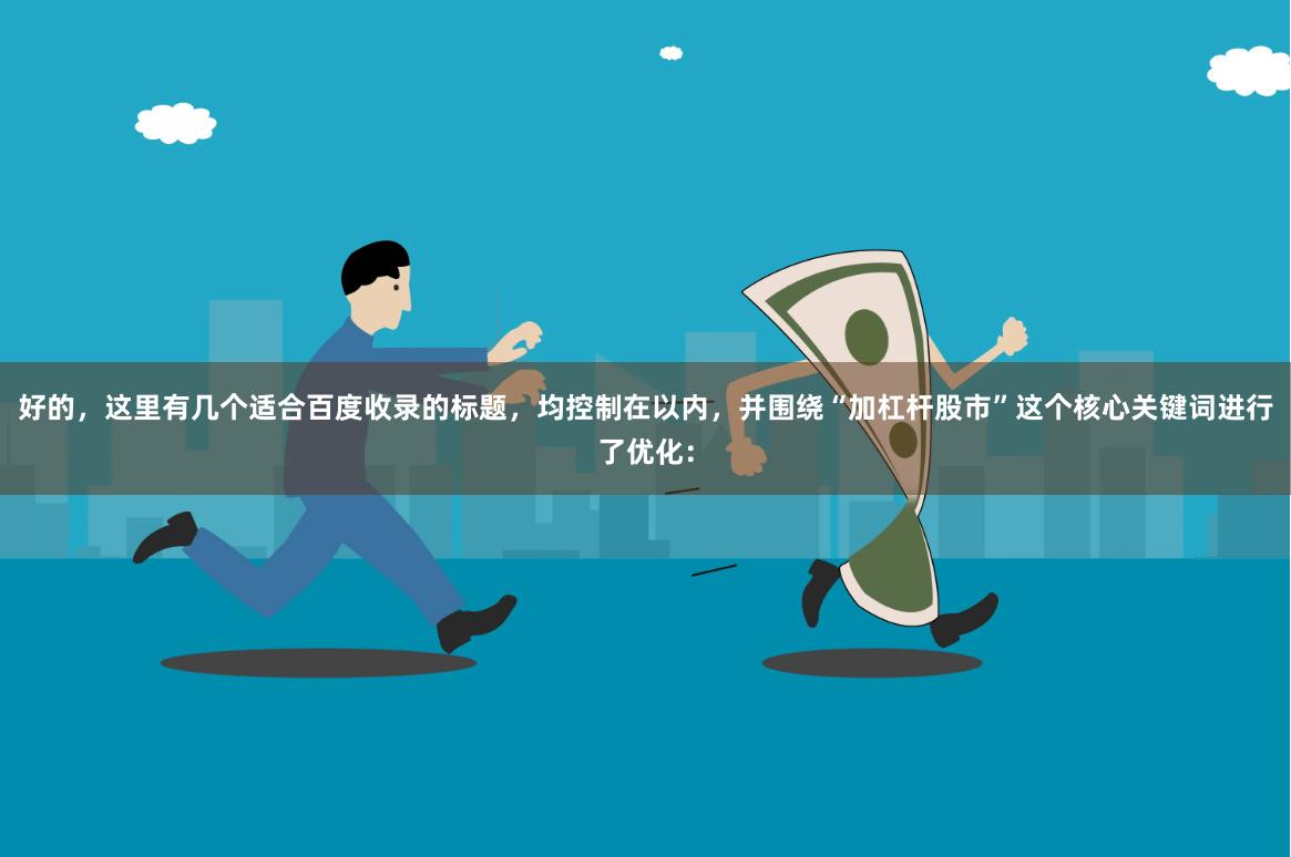 好的，这里有几个适合百度收录的标题，均控制在以内，并围绕“加杠杆股市”这个核心关键词进行了优化：