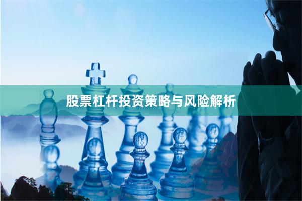 股票杠杆投资策略与风险解析